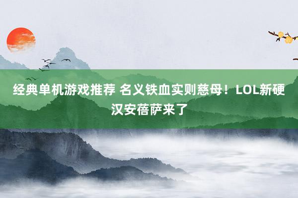 经典单机游戏推荐 名义铁血实则慈母！LOL新硬汉安蓓萨来了