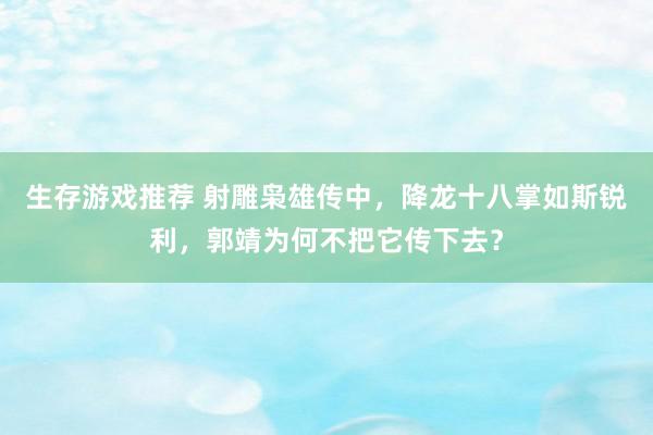 生存游戏推荐 射雕枭雄传中，降龙十八掌如斯锐利，郭靖为何不把它传下去？