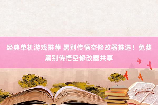 经典单机游戏推荐 黑别传悟空修改器推选！免费黑别传悟空修改器共享