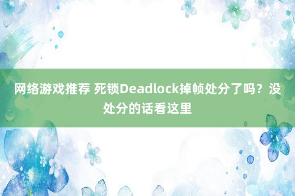 网络游戏推荐 死锁Deadlock掉帧处分了吗？没处分的话看这里