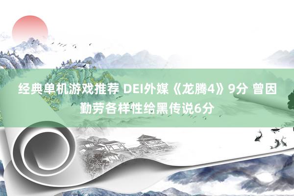 经典单机游戏推荐 DEI外媒《龙腾4》9分 曾因勤劳各样性给黑传说6分