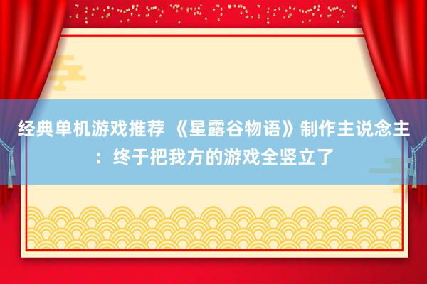 经典单机游戏推荐 《星露谷物语》制作主说念主：终于把我方的游戏全竖立了