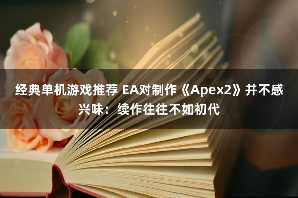 经典单机游戏推荐 EA对制作《Apex2》并不感兴味：续作往往不如初代