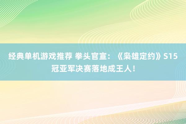 经典单机游戏推荐 拳头官宣：《枭雄定约》S15冠亚军决赛落地成王人！