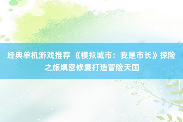 经典单机游戏推荐 《模拟城市：我是市长》探险之旅缜密修复打造冒险天国