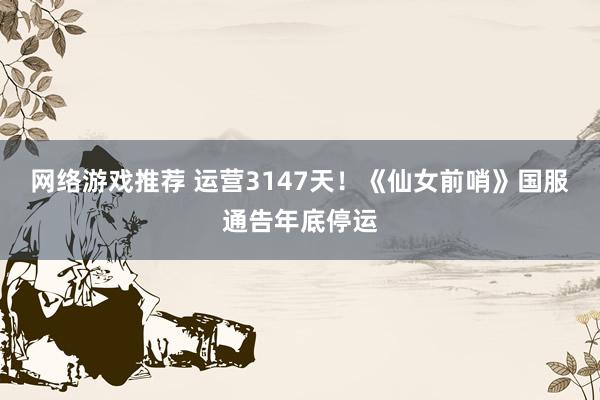 网络游戏推荐 运营3147天！《仙女前哨》国服通告年底停运