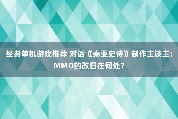 经典单机游戏推荐 对话《泰亚史诗》制作主谈主：MMO的改日在何处？