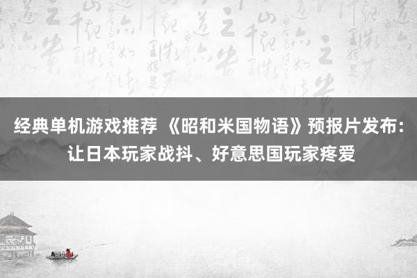 经典单机游戏推荐 《昭和米国物语》预报片发布: 让日本玩家战抖、好意思国玩家疼爱