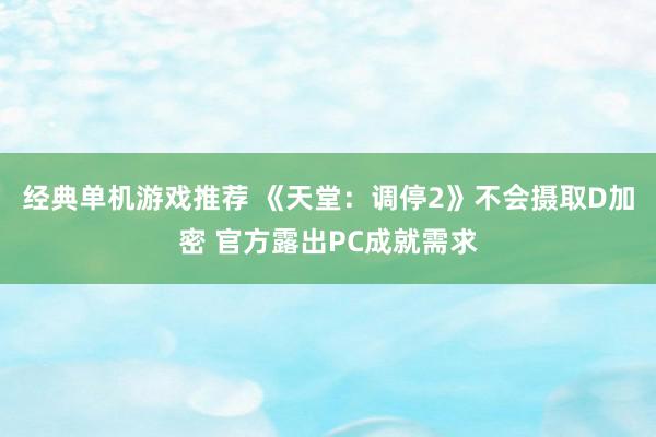 经典单机游戏推荐 《天堂：调停2》不会摄取D加密 官方露出PC成就需求