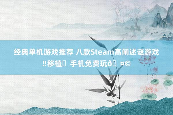 经典单机游戏推荐 八款Steam高阐述谜游戏‼移植️手机免费玩🤩