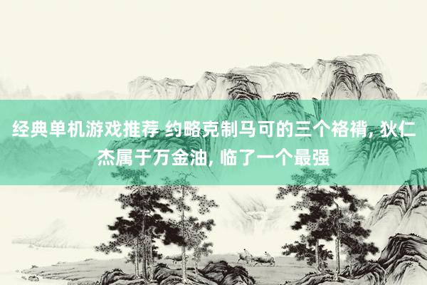 经典单机游戏推荐 约略克制马可的三个袼褙, 狄仁杰属于万金油, 临了一个最强