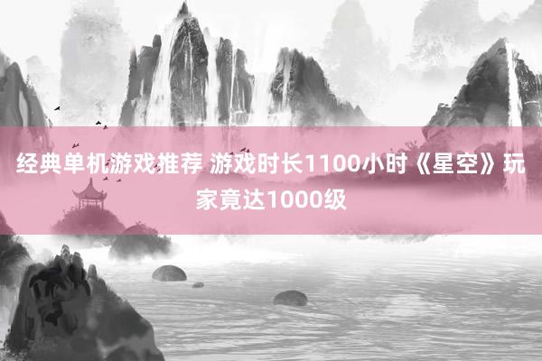 经典单机游戏推荐 游戏时长1100小时《星空》玩家竟达1000级