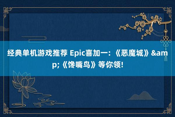 经典单机游戏推荐 Epic喜加一: 《恶魔城》&《馋嘴鸟》等你领!