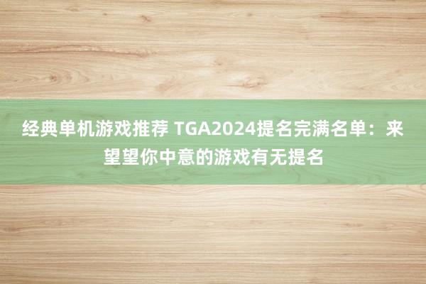 经典单机游戏推荐 TGA2024提名完满名单：来望望你中意的游戏有无提名