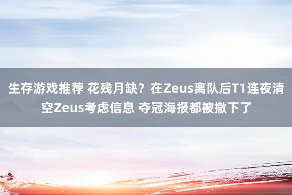 生存游戏推荐 花残月缺？在Zeus离队后T1连夜清空Zeus考虑信息 夺冠海报都被撤下了