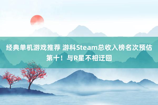 经典单机游戏推荐 游科Steam总收入榜名次预估第十！与R星不相迂回