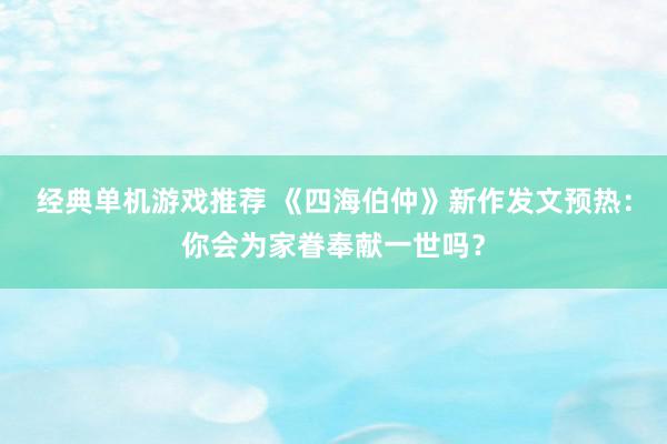 经典单机游戏推荐 《四海伯仲》新作发文预热：你会为家眷奉献一世吗？