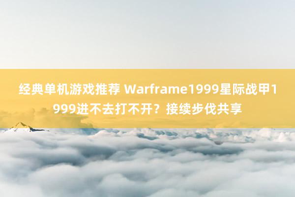 经典单机游戏推荐 Warframe1999星际战甲1999进不去打不开？接续步伐共享