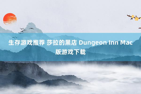 生存游戏推荐 莎拉的黑店 Dungeon Inn Mac版游戏下载