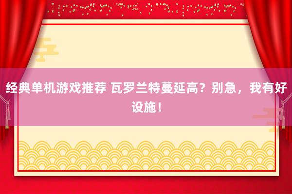 经典单机游戏推荐 瓦罗兰特蔓延高？别急，我有好设施！