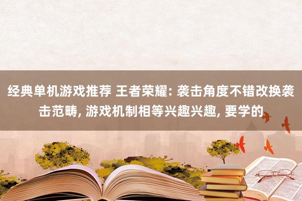 经典单机游戏推荐 王者荣耀: 袭击角度不错改换袭击范畴, 游戏机制相等兴趣兴趣, 要学的