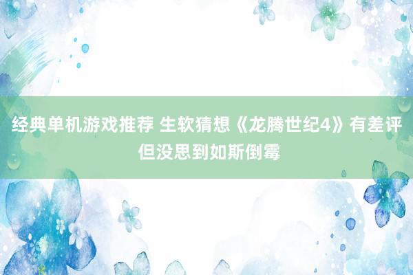 经典单机游戏推荐 生软猜想《龙腾世纪4》有差评 但没思到如斯倒霉