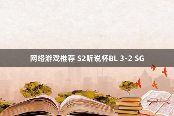 网络游戏推荐 S2听说杯BL 3-2 SG