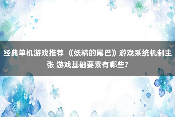 经典单机游戏推荐 《妖精的尾巴》游戏系统机制主张 游戏基础要素有哪些?