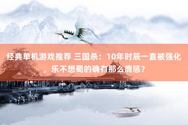 经典单机游戏推荐 三国杀：10年时辰一直被强化，乐不想蜀的确有那么膺惩？