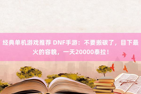 经典单机游戏推荐 DNF手游：不要搬碳了，目下最火的容貌，一天20000泰拉！