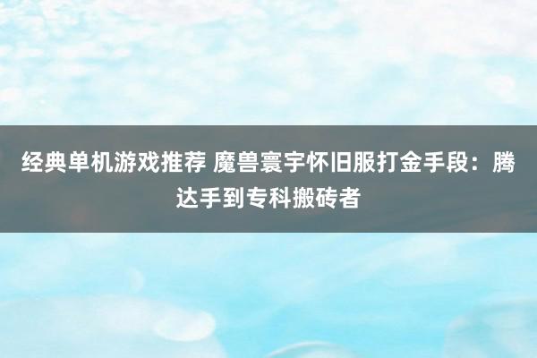 经典单机游戏推荐 魔兽寰宇怀旧服打金手段：腾达手到专科搬砖者