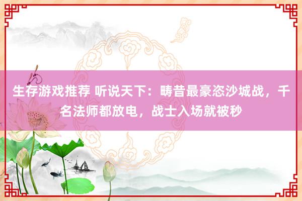 生存游戏推荐 听说天下：畴昔最豪恣沙城战，千名法师都放电，战士入场就被秒