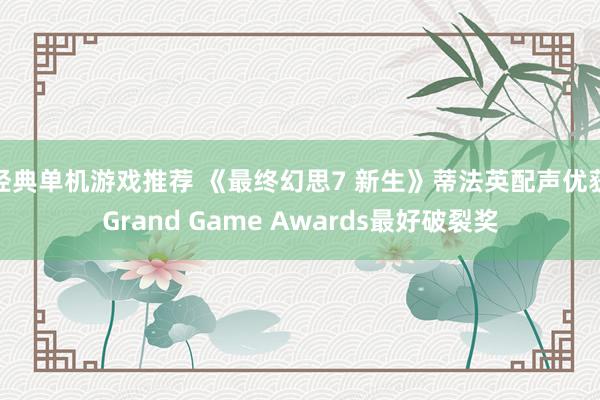 经典单机游戏推荐 《最终幻思7 新生》蒂法英配声优获Grand Game Awards最好破裂奖