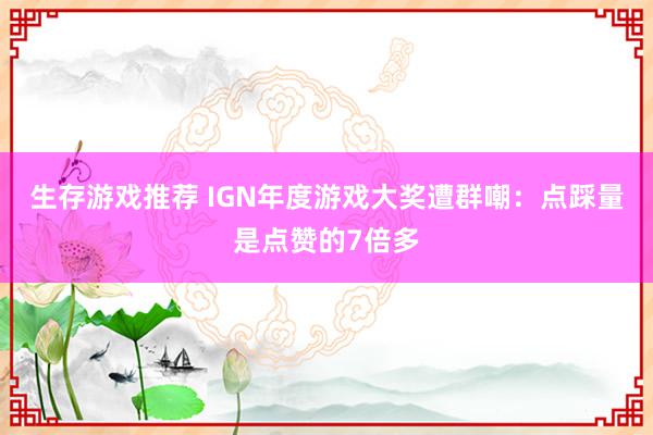 生存游戏推荐 IGN年度游戏大奖遭群嘲：点踩量是点赞的7倍多