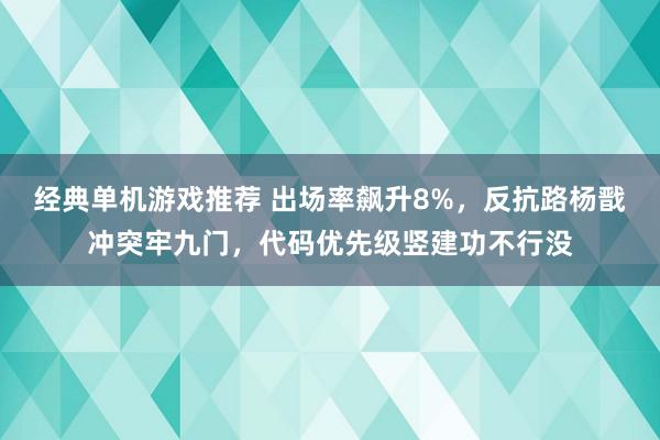 经典单机游戏推荐 出场率飙升8%，反抗路杨戬冲突牢九门，代码优先级竖建功不行没