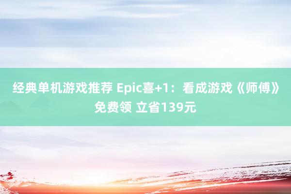 经典单机游戏推荐 Epic喜+1：看成游戏《师傅》免费领 立省139元