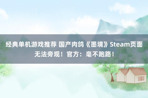 经典单机游戏推荐 国产肉鸽《墨境》Steam页面无法旁观！官方：毫不跑路！