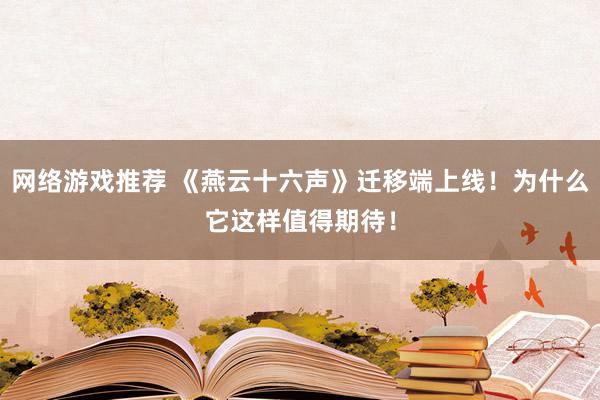 网络游戏推荐 《燕云十六声》迁移端上线！为什么它这样值得期待！