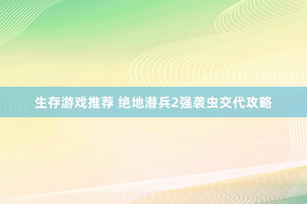 生存游戏推荐 绝地潜兵2强袭虫交代攻略