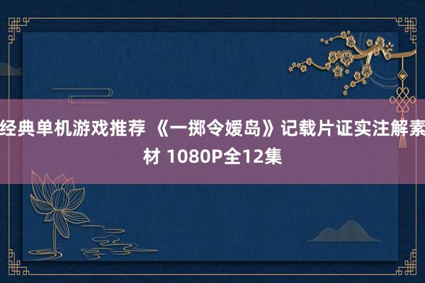 经典单机游戏推荐 《一掷令嫒岛》记载片证实注解素材 1080P全12集