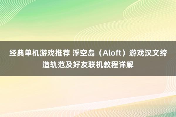 经典单机游戏推荐 浮空岛（Aloft）游戏汉文缔造轨范及好友联机教程详解