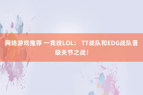 网络游戏推荐 一竞技LOL： TT战队和EDG战队晋级关节之战！