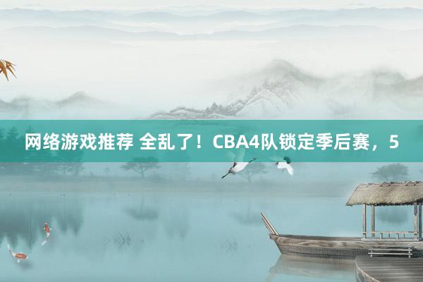 网络游戏推荐 全乱了！CBA4队锁定季后赛，5