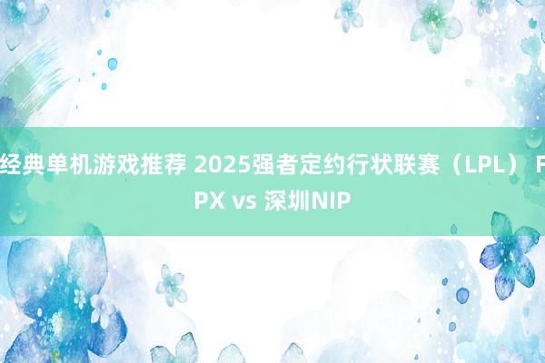 经典单机游戏推荐 2025强者定约行状联赛（LPL） FPX vs 深圳NIP