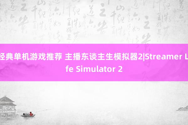 经典单机游戏推荐 主播东谈主生模拟器2|Streamer Life Simulator 2