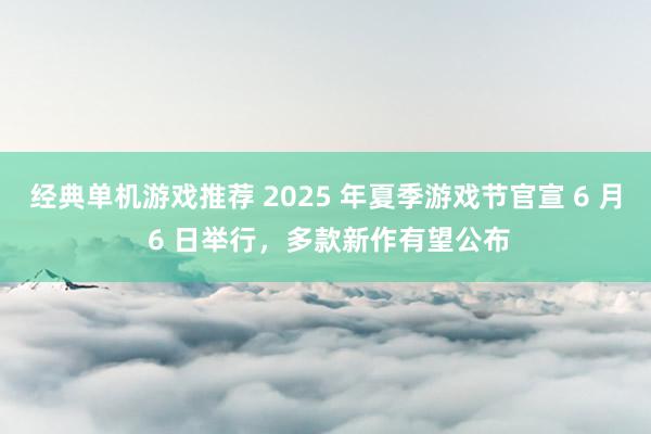 经典单机游戏推荐 2025 年夏季游戏节官宣 6 月 6 日举行，多款新作有望公布