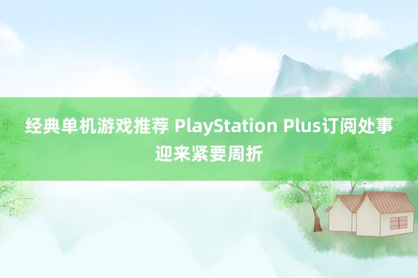 经典单机游戏推荐 PlayStation Plus订阅处事迎来紧要周折