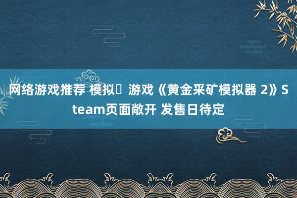 网络游戏推荐 模拟‎游戏《黄金采矿模拟器 2》Steam页面敞开 发售日待定