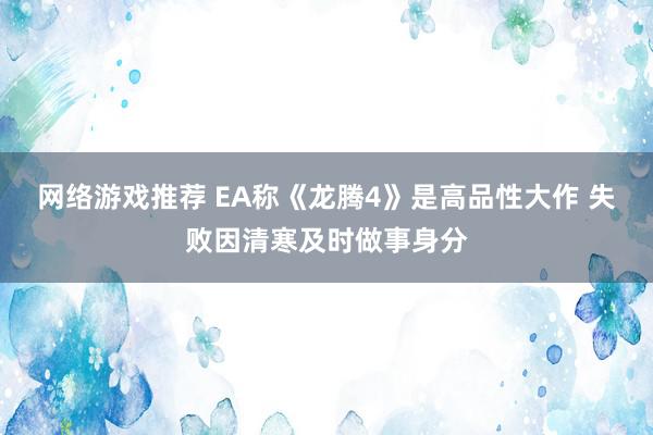 网络游戏推荐 EA称《龙腾4》是高品性大作 失败因清寒及时做事身分