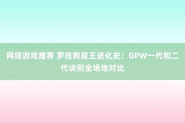 网络游戏推荐 罗技狗屁王进化史：GPW一代和二代诀别全场地对比